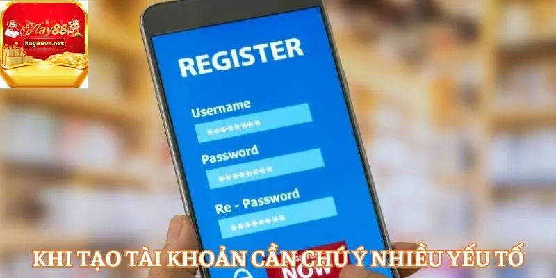 Khi tạo tài khoản cần chú ý nhiều yếu tố